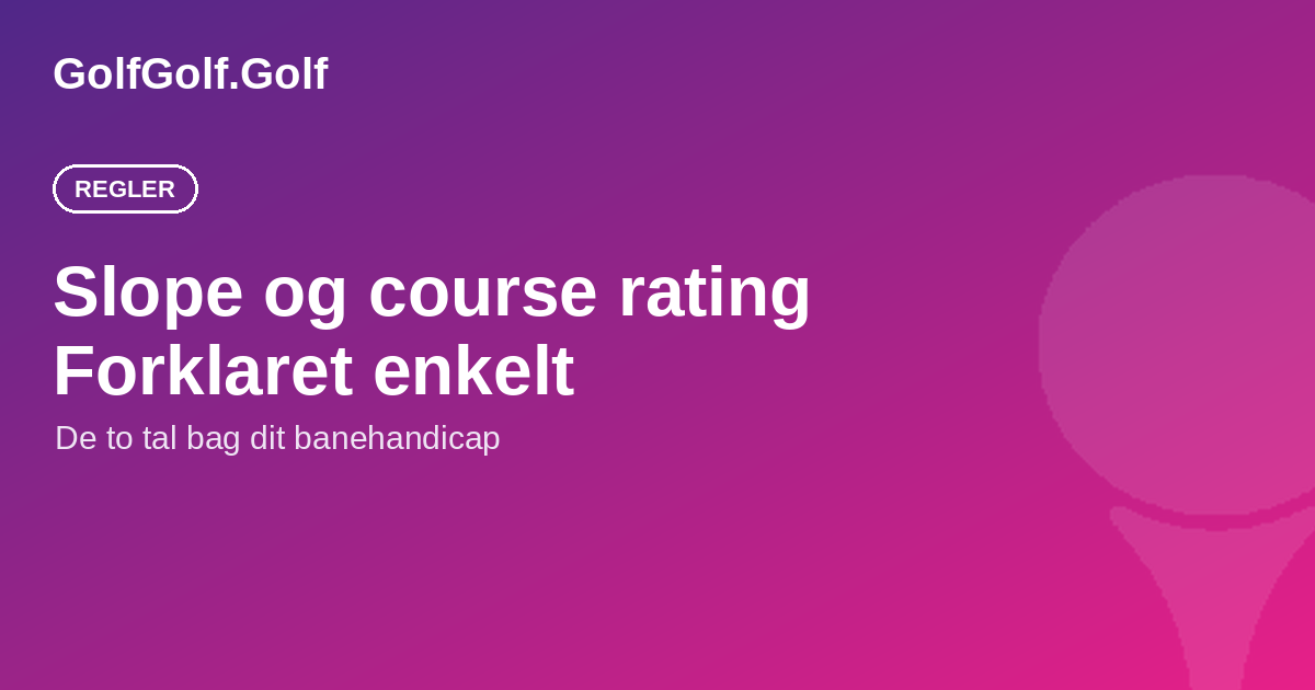 Slope og course rating forklaret: sådan tilpasser banen dit handicap